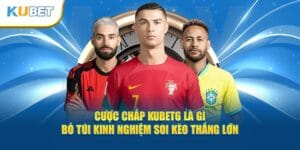 cuoc-chap-kubet6-la-gi-bo-tui-kinh-nghiem-soi-keo-thang-lon