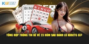 tong-hop-thong-tin-de-ve-23-hom-sau-danh-lo-kubet6-gi-