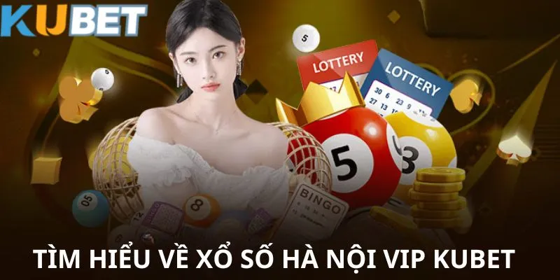 Giới thiệu chung về Xổ số Hà Nội Vip Kubet