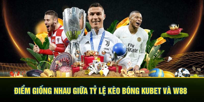 Điểm giống nhau giữa tỷ lệ kèo bóng Kubet và W88